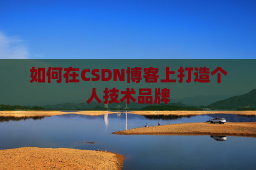 如何在CSDN博客上打造个人技术品牌